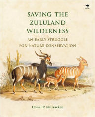 Title: Saving the Zululand Wilderness: An Early Struggle for Nature Conservation, Author: Donal P. McCracken