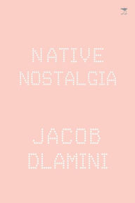 Title: Native Nostalgia, Author: Jacob Dlamini