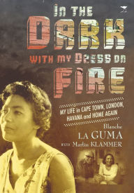 Title: In the Dark with My Dress on Fire: My Life in Cape Town, London, Havana and Home Again, Author: Blanche La Guma