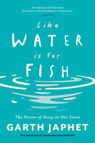 Title: Like Water is for Fish: The Power of Story in our Lives, Author: Garth Japhet