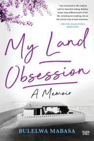 Title: My Land Obsession: A Memoir, Author: Bulelwa Mabasa