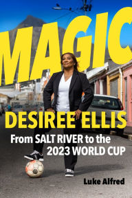 Title: Magic: Desiree Ellis - From Salt River to the 2023 World Cup, Author: Luke Alfred