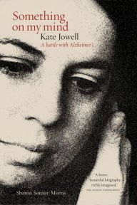 Title: Something on my Mind: Kate Jowell: A Battle with Alzheimer's, Author: Sharon Sorour-Morris