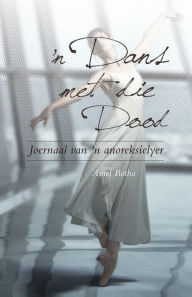 Title: 'n Dans met die Dood: Joernaal van 'n anoreksielyer, Author: Aniel Botha