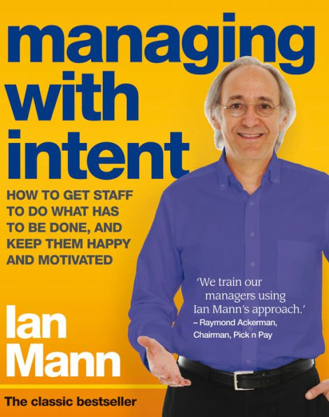 Managing with Intent: How to get staff to do what has to be done, and keep them happy and motivated