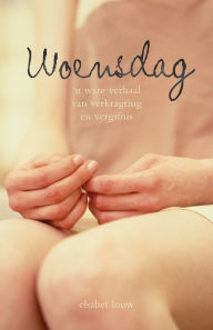 Title: Woensdag: 'n Ware verhaal van verkragting en vergifnis, Author: Elsabet Louw