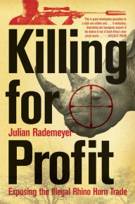 Title: Killing for Profit: Exposing the Illegal Rhino Horn Trade, Author: Julian Rademeyer