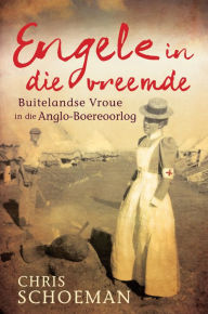 Title: Engele in die vreemde: Buitelandse vroue in die Anglo-Boereoorlog, Author: Chris Schoeman