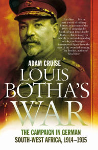 Title: Louis Botha's War: The Campaign in German South-West Africa, 1914-1915, Author: Adam Cruise