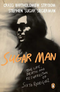 Title: Sugar Man: The Life, Death and Resurrection of Sixto Rodriguez, Author: Craig Bartholomew Strydom