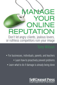 Title: Manage Your Online Reputation: Don't Let Angry Clients, Jealous Lovers, or Ruthless Competitors Ruin Your Image, Author: Tony Wilson