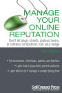 Manage Your Online Reputation: Don't Let Angry Clients, Jealous Lovers, or Ruthless Competitors Ruin Your Image