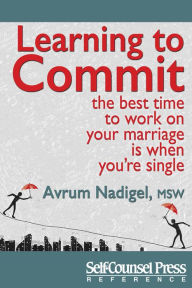 Title: Learning to Commit: The Best Time to Work on Your Marriage is When You're Single, Author: Avrum Nadigel