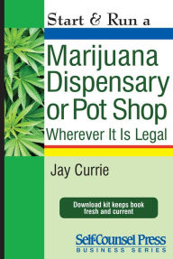 Title: Start & Run a Marijuana Dispensary or Pot Shop: Wherever it is Legal!, Author: Jay Currie