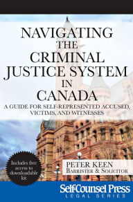 Title: Navigating The Criminal Justice System in Canada: A Guide For Self-represented Accused, Victims, and Witnesses, Author: Peter Keen