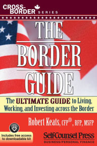 Title: The Border Guide: The Ultimate Guide to Living, Working, and Investing Across the Border, Author: Robert Keats