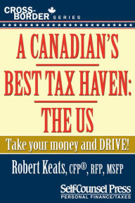 Title: A Canadian's Best Tax Haven: The US: Take your money and drive!, Author: Robert Keats