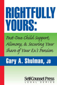 Title: Rightfully Yours: Past-Due Child Support, Alimony, and Securing Your Share of Your Ex's Pension, Author: Gary A. Shulman