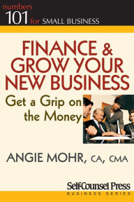 Title: Finance & Grow Your New Business: Get a grip on the money, Author: Angie Mohr