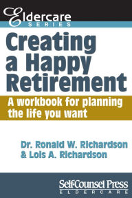 Title: Creating a Happy Retirement: A workbook for planning the life you want, Author: Dr Ronald W. Richardson