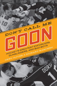 Title: Don't Call Me Goon: Hockey's Greatest Enforcers, Gunslingers, and Bad Boys, Author: Greg Oliver