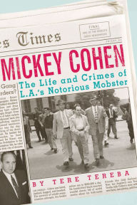 Title: Mickey Cohen: The Life and Crimes of L.A.'s Notorious Mobster, Author: Tere Tereba