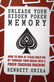 Title: Unleash Your Hidden Poker Memory: How to Win at Texas Hold'Em by Turning Your Brain into a Poker Tracking Machine, Author: Bennett Onika