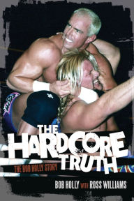 Title: The Hardcore Truth: The Bob Holly Story, Author: Bob Holly