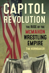 Title: Capitol Revolution: The Rise of the McMahon Wrestling Empire, Author: Tim Hornbaker