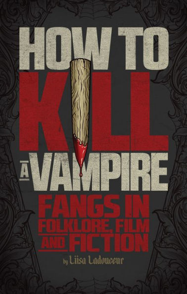 How to Kill a Vampire: Fangs Folklore, Film and Fiction