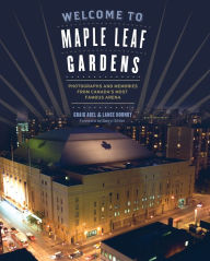 Title: Welcome to Maple Leaf Gardens: Photographs and Memories from Canada's Most Famous Arena, Author: Lance Abel