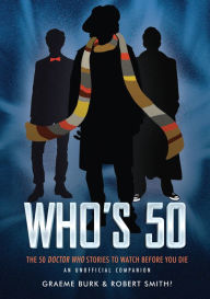 Title: Who's 50: The 50 Doctor Who Stories to Watch Before You Die-An Unofficial Companion, Author: Graeme Burk