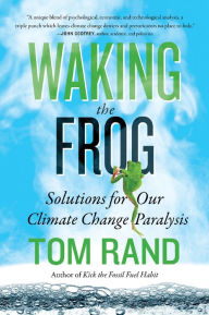 Title: Waking the Frog: Solutions for Our Climate Change Paralysis, Author: Tom Rand