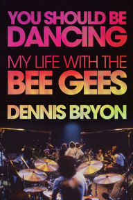 Title: You Should Be Dancing: My Life with the Bee Gees, Author: Dennis Bryon