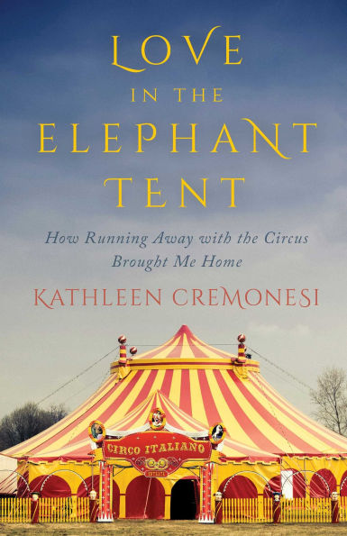 Love the Elephant Tent: How Running Away with Circus Brought Me Home