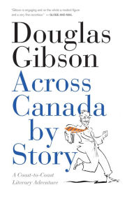 Title: Across Canada by Story: A Coast-to-Coast Literary Adventure, Author: Douglas Gibson