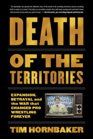 Download free it ebooks Death of the Territories: Expansion, Betrayal and the War that Changed Pro Wrestling Forever  by Tim Hornbaker