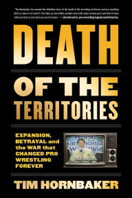 Free online books to download to mp3 Death of the Territories: Expansion, Betrayal and the War that Changed Pro Wrestling Forever by Tim Hornbaker  English version 9781770413849