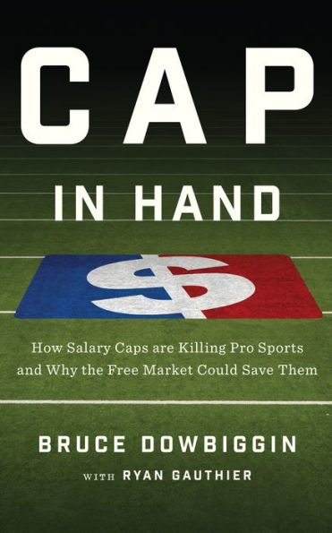 Cap Hand: How Salary Caps are Killing Pro Sports and Why the Free Market Could Save Them