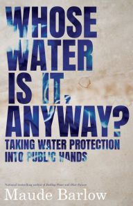 Title: Whose Water Is It, Anyway?: Taking Water Protection into Public Hands, Author: Maude Barlow