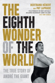 Downloading google books in pdf format The Eighth Wonder of the World: The True Story of André the Giant 9781770414662 (English Edition) DJVU by Bertrand Hébert, Pat Laprade, Tony Stabile