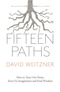 Free ebook downloads pdf search Fifteen Paths: How to Tune Out Noise, Turn On Imagination, and Find Wisdom 9781770414747 by David Weitzner