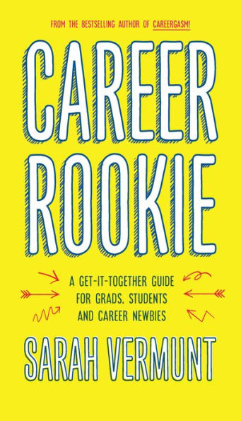 Career Rookie: A Get-It-Together Guide for Grads, Students and Newbies
