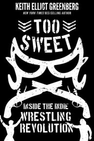 Title: Too Sweet: Inside the Indie Wrestling Revolution, Author: Keith Elliot Greenberg