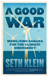 Title: A Good War: Mobilizing Canada for the Climate Emergency, Author: Seth Klein