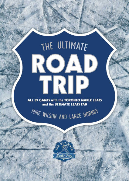 the Ultimate Road Trip: All 89 Games with Toronto Maple Leafs and Fan