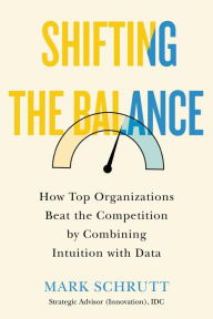 Title: Shifting the Balance: How Top Organizations Beat the Competition by Combining Intuition with Data, Author: Mark Schrutt