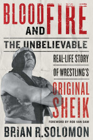 Free ebooks in pdf files to download Blood and Fire: The Unbelievable Real-Life Story of Wrestling's Original Sheik  by Brian R. Solomon, Rob Van Dam 9781770415805