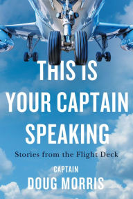 Title: This Is Your Captain Speaking: Stories from the Flight Deck, Author: Doug Morris