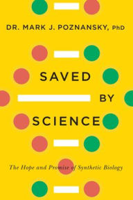 Title: Saved by Science: The Hope and Promise of Synthetic Biology, Author: Mark J. Poznansky